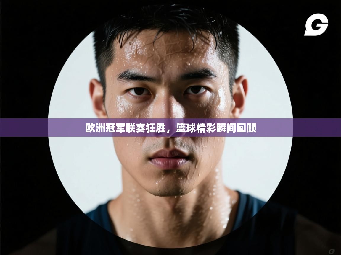 欧洲冠军联赛狂胜，篮球精彩瞬间回顾  第1张