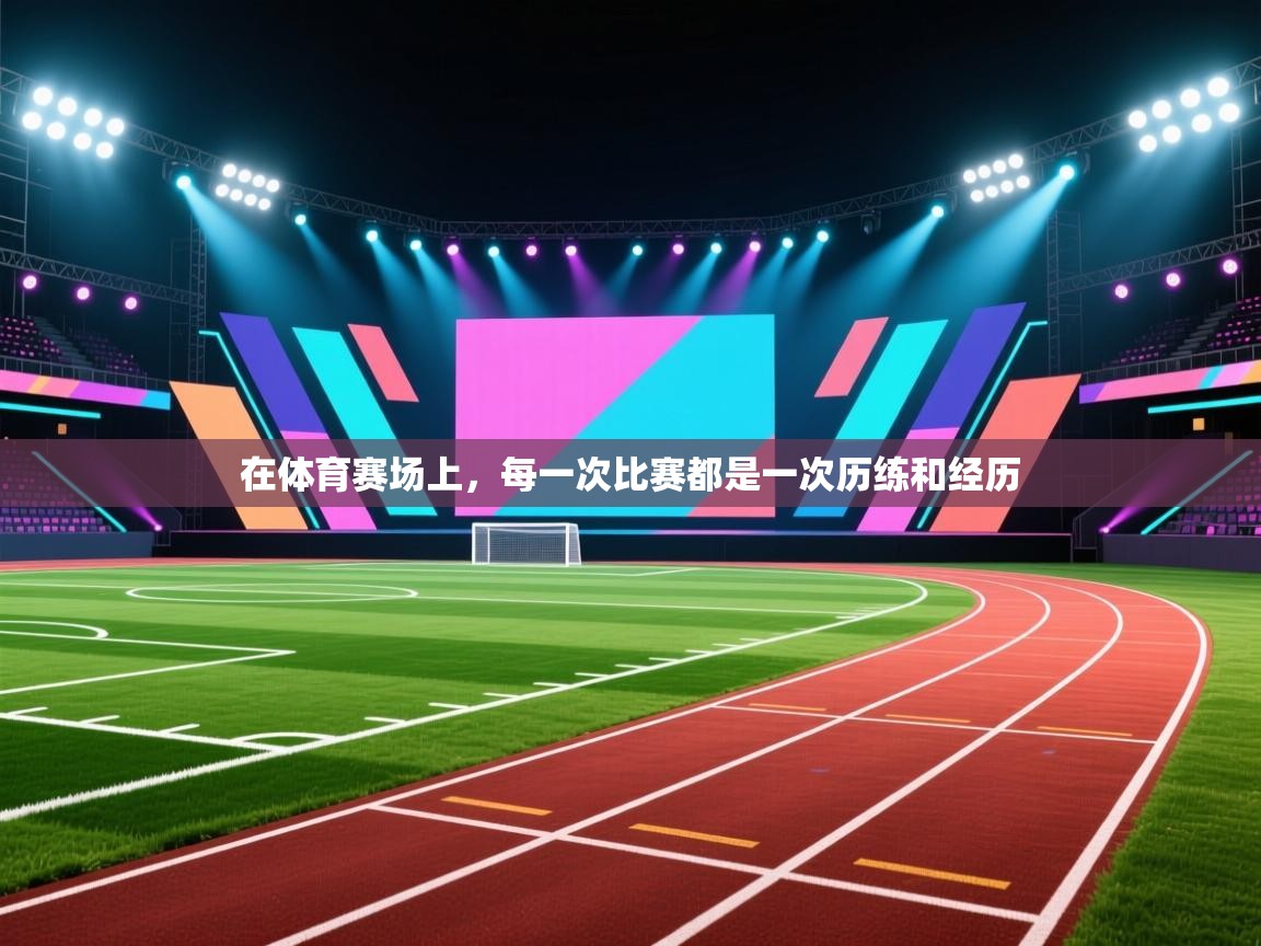 在体育赛场上，每一次比赛都是一次历练和经历